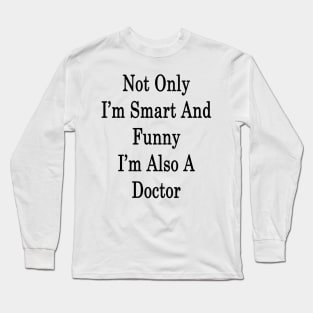 Not Only I'm Smart And Funny I'm Also A Doctor Long Sleeve T-Shirt